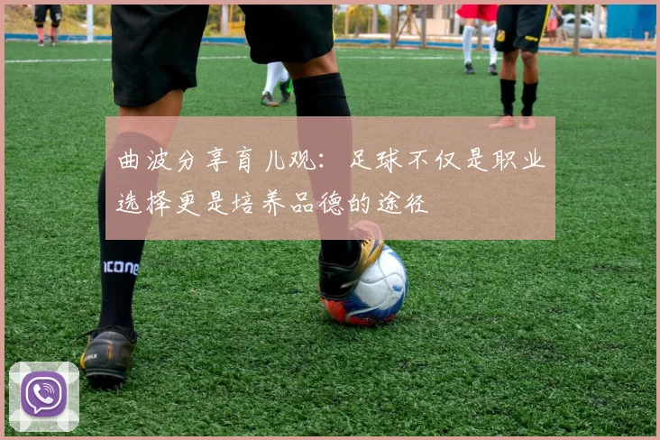 曲波分享育儿观：足球不仅是职业选择更是培养品德的途径