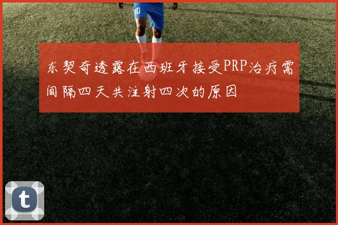 东契奇透露在西班牙接受PRP治疗需间隔四天共注射四次的原因
