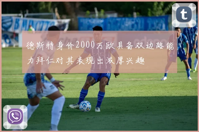 德斯特身价2000万欧具备双边路能力拜仁对其表现出浓厚兴趣