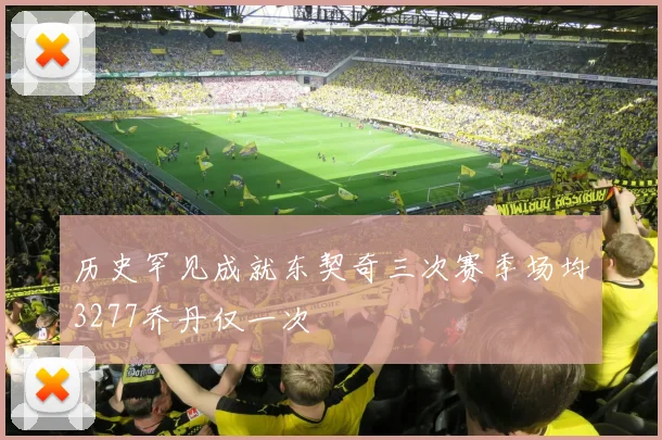 历史罕见成就东契奇三次赛季场均3277乔丹仅一次