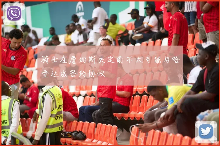 骑士在詹姆斯决定前不太可能与哈登达成签约协议