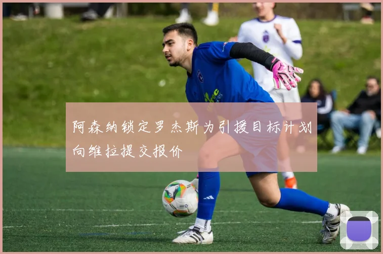 阿森纳锁定罗杰斯为引援目标计划向维拉提交报价