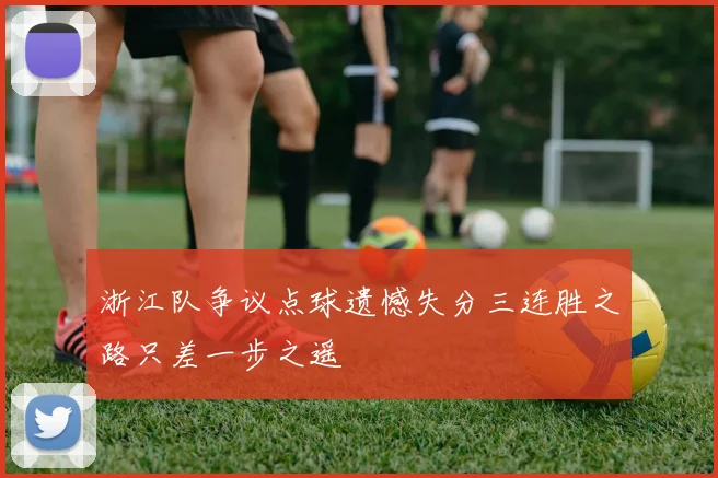 浙江队争议点球遗憾失分三连胜之路只差一步之遥