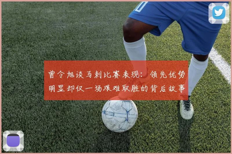 曾令旭谈马刺比赛表现：领先优势明显却仅一场艰难取胜的背后故事
