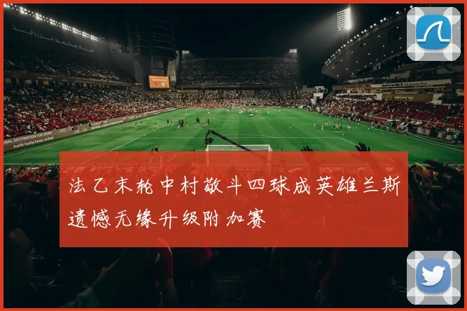法乙末轮中村敬斗四球成英雄兰斯遗憾无缘升级附加赛