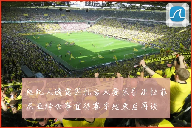 经纪人透露因扎吉未要求引进拉菲尼亚转会事宜待赛季结束后再谈
