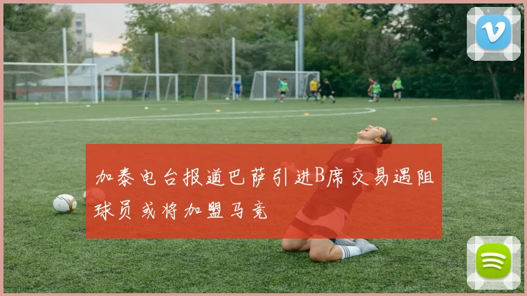 加泰电台报道巴萨引进B席交易遇阻球员或将加盟马竞