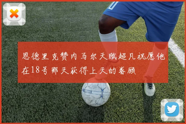 恩德里克赞内马尔天赋超凡祝愿他在18号那天获得上天的眷顾