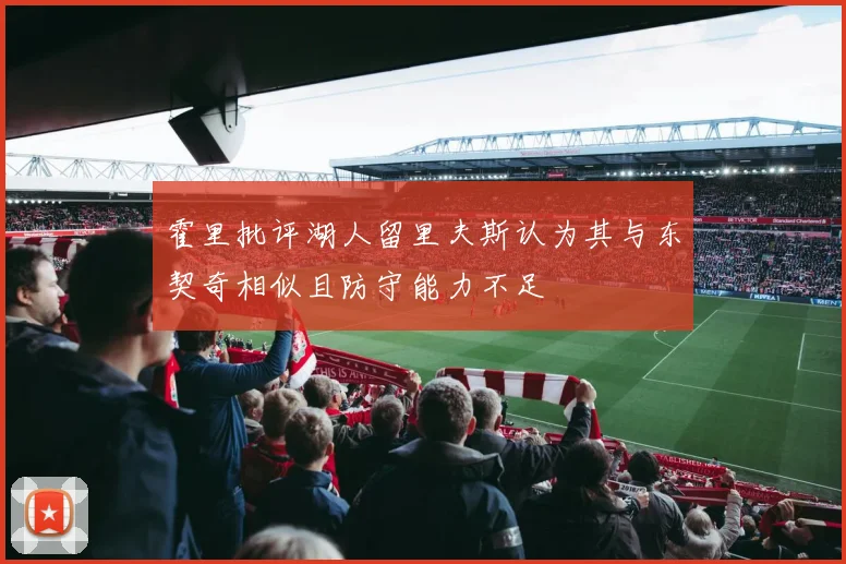 霍里批评湖人留里夫斯认为其与东契奇相似且防守能力不足