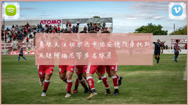 曼联关注切尔西中场安德烈桑托斯及琼阿梅尼等多名球员