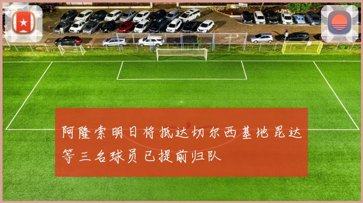 阿隆索明日将抵达切尔西基地昆达等三名球员已提前归队