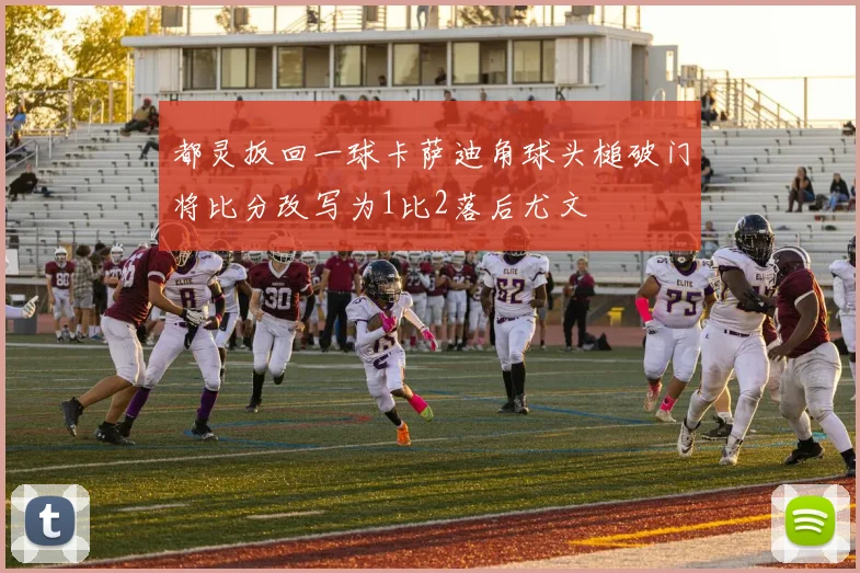 都灵扳回一球卡萨迪角球头槌破门将比分改写为1比2落后尤文