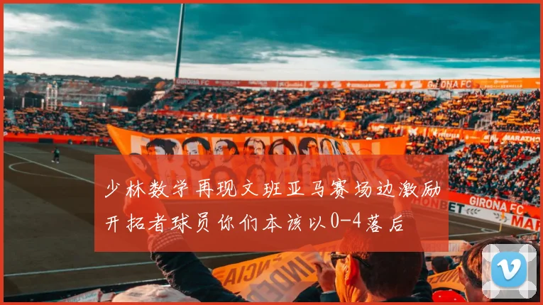 少林数学再现文班亚马赛场边激励开拓者球员你们本该以0-4落后