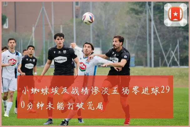 小蜘蛛埃及战绩惨淡五场零进球290分钟未能打破荒局