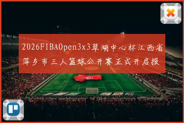 2026FIBAOpen3x3翠湖中心杯江西省萍乡市三人篮球公开赛正式开启报名通道