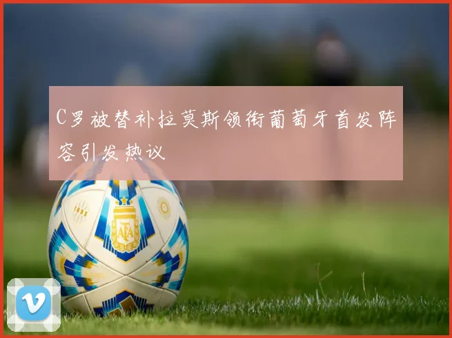 C罗被替补拉莫斯领衔葡萄牙首发阵容引发热议